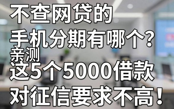 不查网贷的手机分期有哪个?亲测这5个5000借款对征信要求不高!