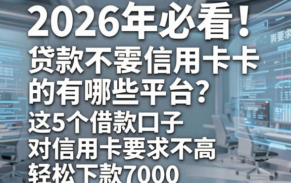 2026年必看!贷款不需要信用卡的有哪些平台?这5个借款口子对信用卡要求不高,轻松下款7000