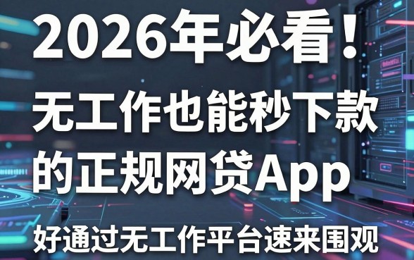 2026年必看！5个无工作也能秒下款的正规网贷App，好通过无工作的借款平台速来围观