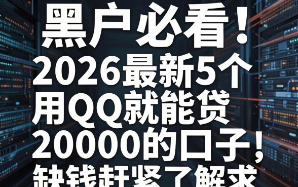 黑户必看！2026最新5个用QQ就能贷20000的口子，缺钱赶紧了解