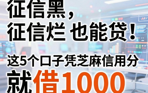 征信黑、征信烂、征信不好也能贷!这5个口子凭芝麻信用分就能借1000