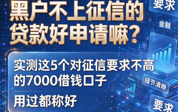黑户不上征信的贷款好申请嘛？实测这5个对征信要求不高的7000借钱口子，用过都称好！