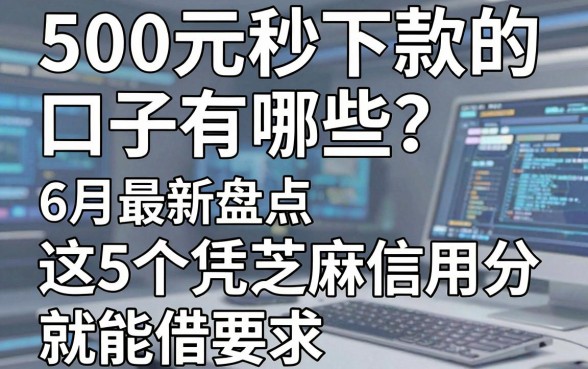 500元秒下款的口子有哪些?6月最新盘点,这5个凭芝麻信用分就能借