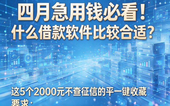 四月急用钱必看!什么借款软件比较合适?这5个2000元不查征信的平台一键收藏