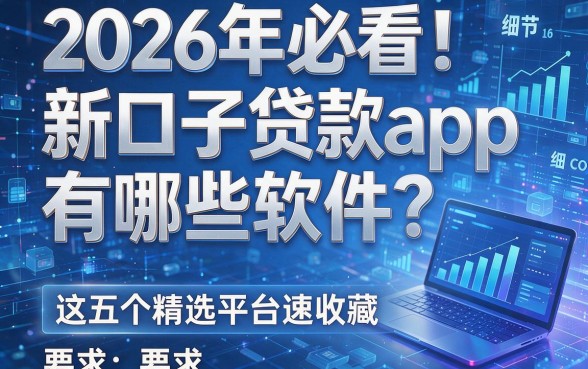 2026年必看!新口子贷款app有哪些软件?这五个精选平台速收藏!