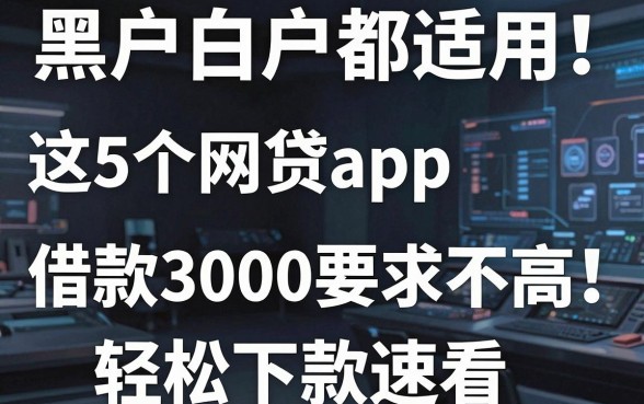 黑户白户都适用!这5个网贷app借款3000要求不高,轻松下款速看