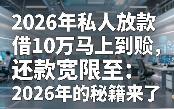 2026年私人放款借10万马上到账,还款宽限至2026年的秘籍来了!