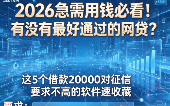 2026急需用钱必看!有没有最好通过的网贷?这5个借款20000对征信要求不高的软件速收藏