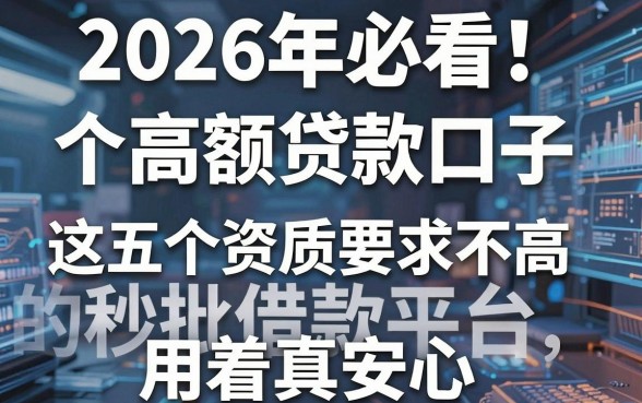 2026年必看！一个高额贷款口子，这五个资质要求不高的秒批借款平台用着真安心