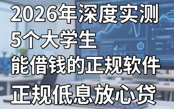 2026年深度实测:5个大学生能借钱的正规软件,正规低息放心贷!