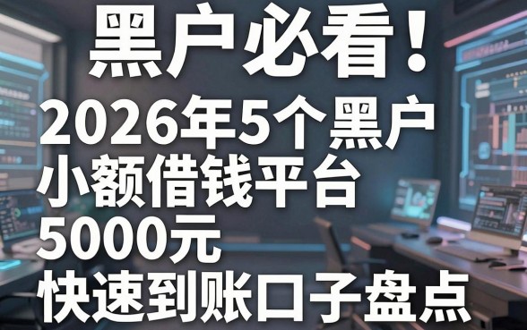 黑户必看!2026年5个黑户小额借钱平台5000元快速到账口子盘点