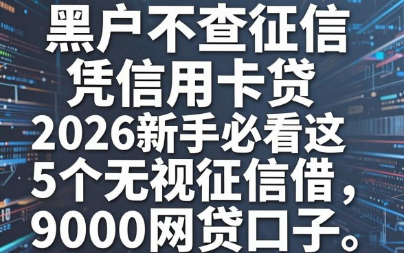 黑户不查征信凭信用卡贷，2026新手必看这5个无视征信借9000网贷口子
