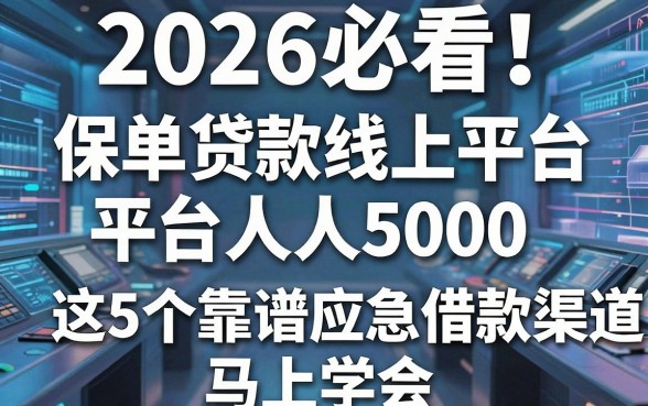 2026必看！保单贷款线上平台人人5000，这5个靠谱应急借款渠道马上学会！