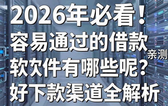 2026年必看!容易通过的借款软件有哪些呢?亲测好下款渠道全解析