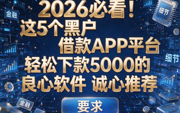 2026必看!这5个黑户借款APP平台,轻松下款5000的良心软件诚心推荐