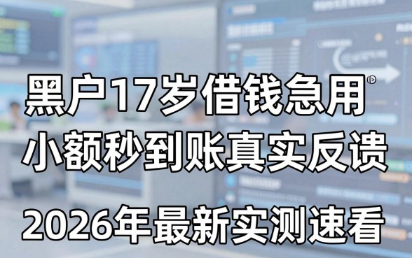 黑户17岁借钱急用小额秒到账真实反馈,2026年最新实测速看!