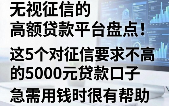 无视征信的高额贷款平台盘点!这5个对征信要求不高的5000元贷款口子,急需用钱时很有帮助
