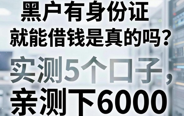 黑户有身份证就能借钱是真的吗?实测这5个口子,亲测能下6000!