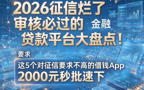 2026征信烂了审核必过的贷款平台大盘点！这5个对征信要求不高的借钱App，2000元秒批速下