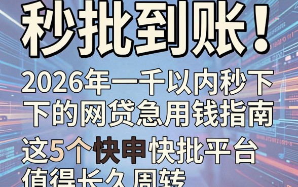 秒批到账!2026年一千以内秒下的网贷急用钱指南,这5个快申快批平台值得长期周转