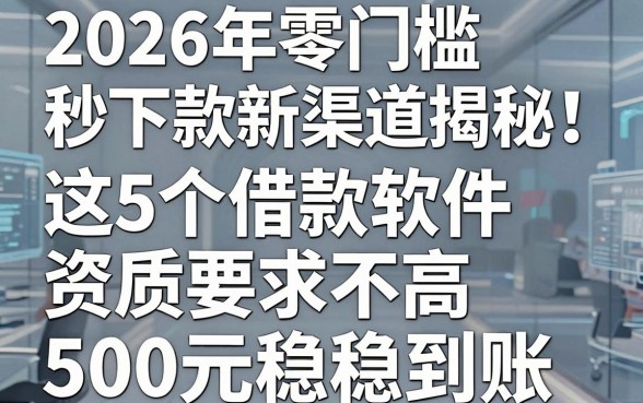 2026年零门槛秒下款新渠道揭秘!这5个借款软件资质要求不高,500元稳稳到账