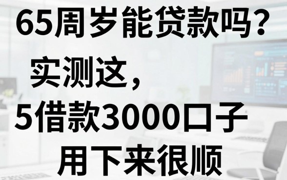 65周岁能贷款吗?实测这5个借款3000的口子,用下来很顺!
