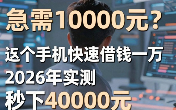 急需10000元?这5个手机快速借钱一万的软件,2026年实测秒下4000元!