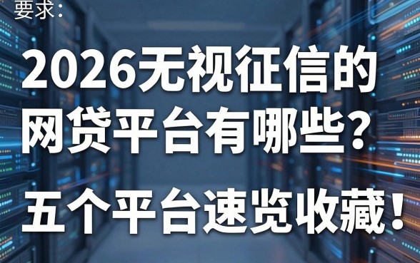 2026无视征信的网贷平台有哪些？这五个平台速览收藏！