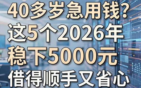 40多岁急用钱?这5个2026年稳下5000元的网贷平台,借得顺手又省心