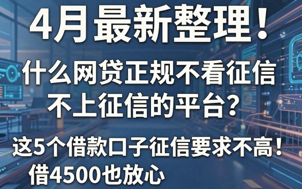 4月最新整理！什么网贷正规不看征信不上征信的平台？这5个借款口子征信要求不高，借4500也放心