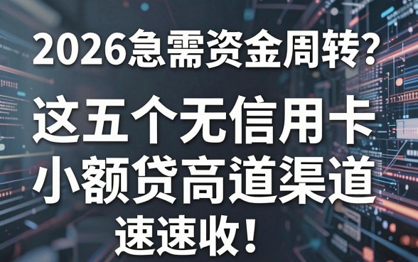 2026急需资金周转？这五个无信用卡小额贷款渠道速速收藏！