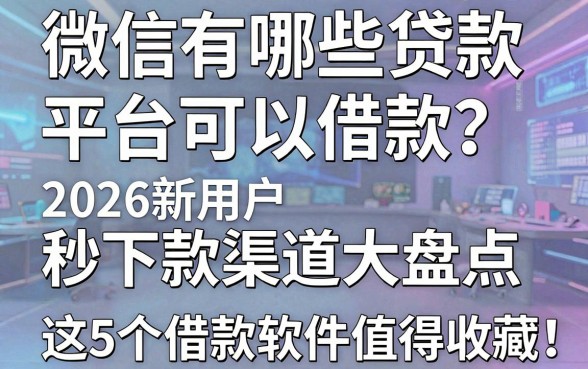 微信有哪些贷款平台可以借款?2026新用户秒下款渠道大盘点,这5个借款软件值得收藏!