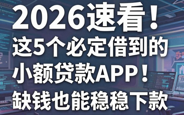 2026速看!这5个必定借到的小额贷款APP,缺钱也能稳稳下款