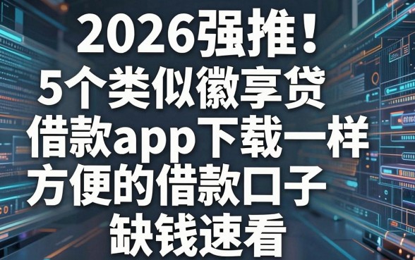 2026强推！5个类似徽享贷借款app下载一样方便的借款口子，缺钱速看