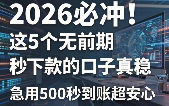 2026必冲!这5个无前期秒下款的口子真稳,急用500秒到账超安心
