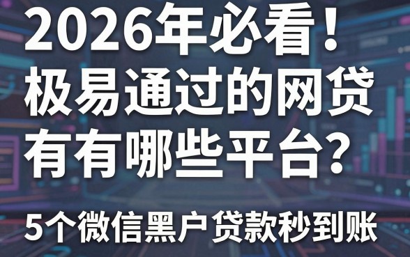 2026年必看!极易通过的网贷有哪些平台?这5个微信黑户贷款秒到账