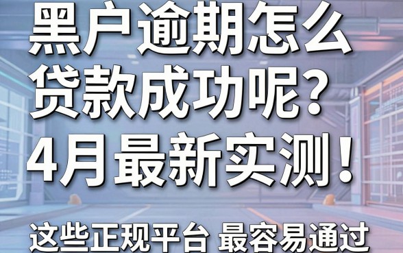 黑户逾期怎么贷款成功呢?4月最新实测!这些正规平台借款最容易通过