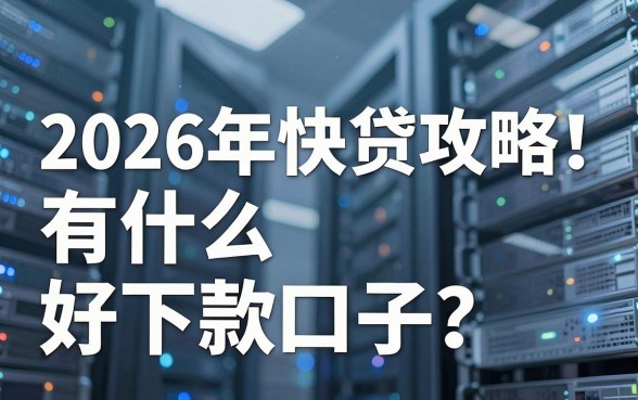2026年快贷攻略！有什么好下款口子？本文为您深入解答！