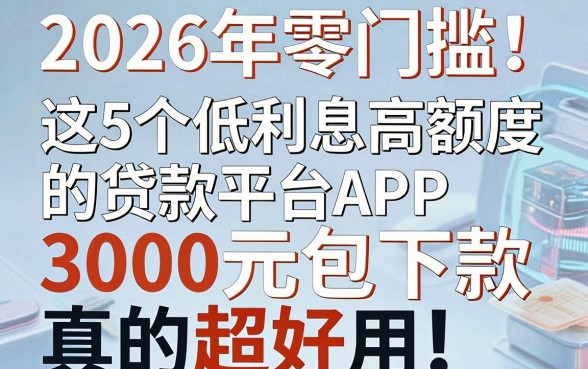 2026年零门槛！这5个低利息高额度的贷款平台APP，3000元包下款真的超好用