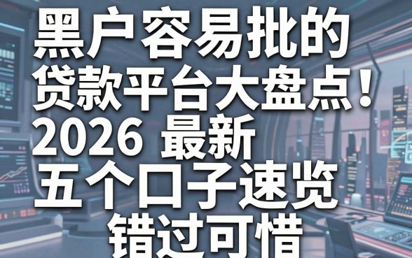 黑户容易批的贷款平台大盘点！2026最新五个口子速览，错过可惜