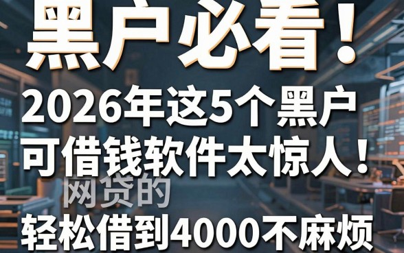 黑户必看!2026年这5个黑户可借钱的网贷软件太惊人,轻松借到4000不麻烦