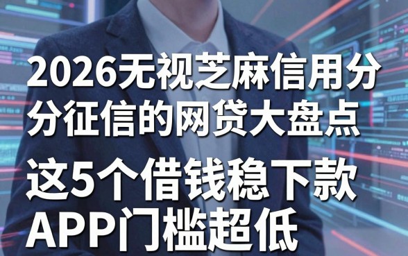 2026无视芝麻信用分征信的网贷大盘点,这5个借钱稳下款APP门槛超低!