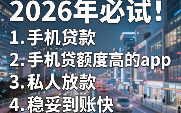 2026年必试!5个手机贷款额度高的app,私人放款稳妥到账快