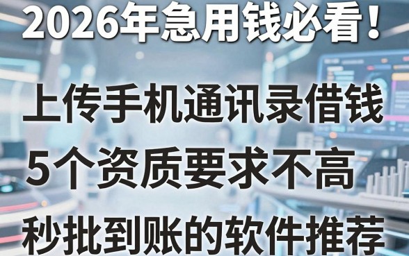 2026年急用钱必看!上传手机通讯录借钱,5个资质要求不高、秒批到账的软件推荐