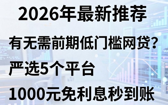2026年最新推荐:有无需前期低门槛网贷?严选5个平台,1000元免利息秒到账!