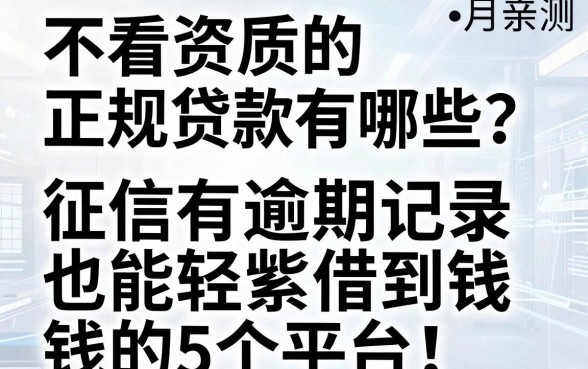 不看资质的正规贷款有哪些？5月亲测：征信有逾期记录也能轻松借到钱的5个平台！