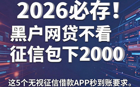 2026必存!黑户网贷不看征信包下2000,这5个无视征信借款APP秒到账