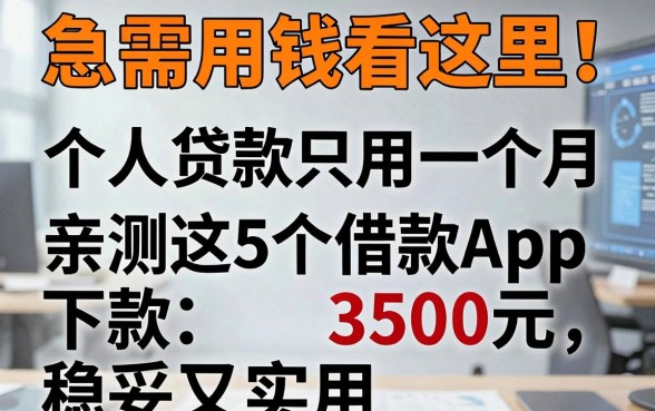 急需用钱看这里!个人贷款只用一个月,亲测这5个借款App下款3500元稳妥又实用