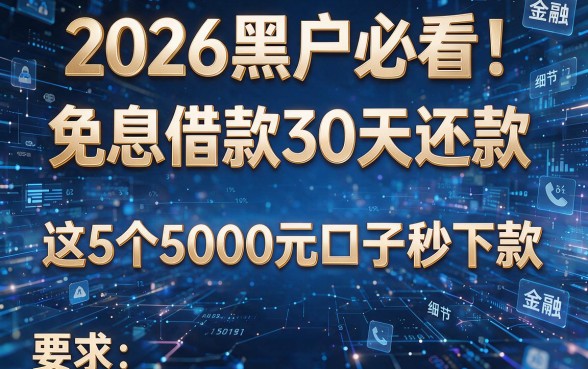 2026黑户必看!免息借款30天还款,这5个5000元口子秒下款