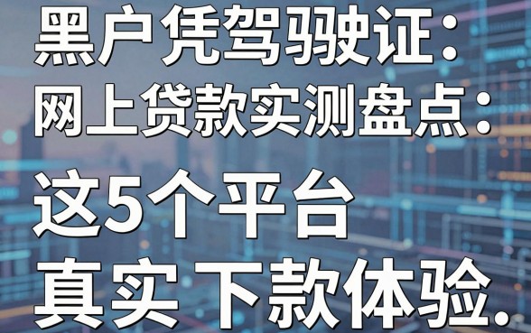 黑户凭驾驶证网上贷款2026实测盘点:这5个平台真实下款体验